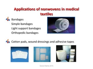 Applications of nonwovens in medicalApplications of nonwovens in medical
textilestextiles
Bandages
Simple bandages
Light support bandages
Orthopedic bandages
Cotton pads, wound dressings and adhesive tapes
Granch Berhe 2015
 