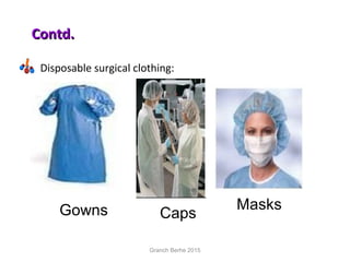 Contd.Contd.
Disposable surgical clothing:
Gowns Caps
Masks
Granch Berhe 2015
 