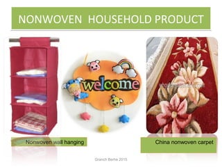 NONWOVEN HOUSEHOLD PRODUCTNONWOVEN HOUSEHOLD PRODUCT
Nonwoven wall hanging China nonwoven carpet
Granch Berhe 2015
 