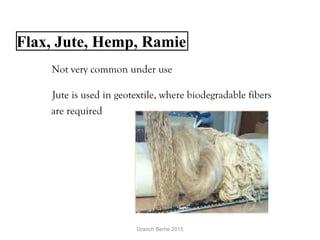 Flax, Jute, Hemp, Ramie
  Not very common under use
  Jute is used in geotextile, where biodegradable fibers
are required
Granch Berhe 2015
 