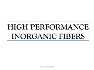 HIGH PERFORMANCE
INORGANIC FIBERS
Granch Berhe 2015
 