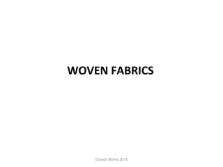 WOVEN FABRICS
Granch Berhe 2015
 