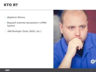 2
• Дадеркин Максим
• Ведущий инженер-программист в EPAM
Systems
• JAVA Developer (Scala, Kotlin, etc.)
КТО Я?
 