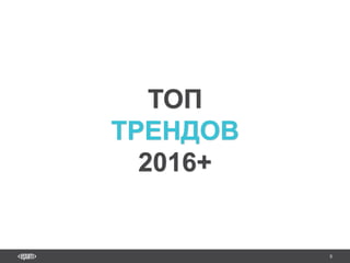8
ТОП
ТРЕНДОВ
2016+
 
