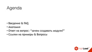 Agenda
• Введение & FAQ
• Анатомия
• Ответ на вопрос: “зачем создавать модули?”
• Ссылки на примеры & Вопросы
 