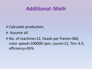 Additional: Math
Calculate production.
 Assume all.
No. of machine=12, heads per frame=360,
rotor speed=100000 rpm, count=12, Tm= 4.5,
efficiency=95%
 