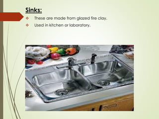 Sinks:
❖ These are made from glazed fire clay.
❖ Used in kitchen or laboratory.
 