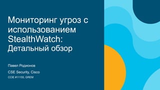 Мониторинг угроз с
использованием
StealthWatch:
Детальный обзор
Павел Родионов
CSE Security, Cisco
CCIE #11155, GREM
 