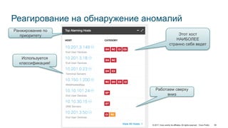 © 2017 Cisco and/or its affiliates. All rights reserved. Cisco Public 58
Реагирование на обнаружение аномалий
Ранжирование по
приоритету Этот хост
НАИБОЛЕЕ
странно себя ведет
Работаем сверху
вниз
Используется
классификация!
 