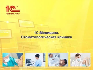 1С:Медицина.
Стоматологическая клиника
 