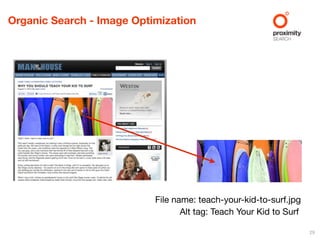 Organic Search - Image Optimization




                           File name: teach-your-kid-to-surf.jpg
                                  Alt tag: Teach Your Kid to Surf

                                                                    29
 