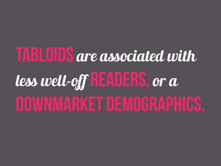 tabloids are associated with 
less well-off readers, or a 
downmarket demographics. 
 