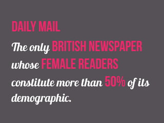 daily mail 
The only British newspaper 
whose female readers 
constitute more than 50% of its 
demographic. 
 