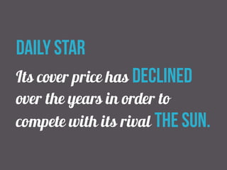 daily star 
Its cover price has declined 
over the years in order to 
compete with its rival the sun. 
 