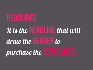 headlines 
It is the headline that will 
draw the reader to 
purchase the newspaper. 
 