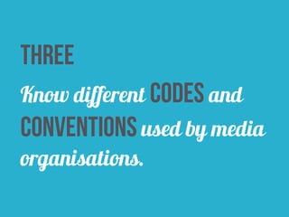 three 
Know different codes and 
conventions used by media 
organisations. 
 