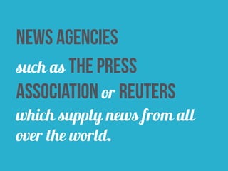 news agencies 
such as the press 
association or reuters 
which supply news from all 
over the world. 
 
