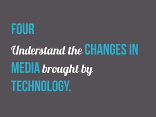 four 
Understand the changes in 
media brought by 
technology. 
 
