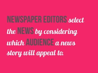 newspaper editors select 
the news by considering 
which audience a news 
story will appeal to. 

