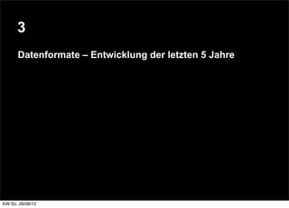 3
      Datenformate – Entwicklung der letzten 5 Jahre




KW So. 26/08/12
 