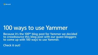 100 ways to use Yammer
Because it’s the 100th blog post for Yammer we decided
to crowdsource this blog post with our guest bloggers
to come up with 100 ways to use Yammer.
Check it out!
 