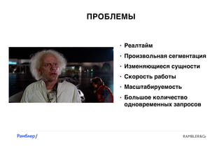 ПРОБЛЕМЫ
• Изменяющиеся сущности
• Реалтайм
• Произвольная сегментация
• Скорость работы
• Масштабируемость
• Большое количество
одновременных запросов
 