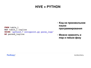 HIVE + PYTHON
• Код на произвольном
языке
программирования
• Можно заменять и
map и reduce фазу
 