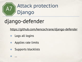 A7
Attack protection
Django
✤ Logs all logins
✤ Applies rate limits
✤ Supports blacklists
✤ …
django-defender
https://github.com/kencochrane/django-defender
 