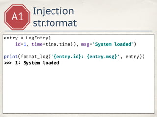 Injection
str.format
A1
entry = LogEntry(
id=1, time=time.time(), msg='System loaded') 
print(format_log('{entry.id}: {entry.msg}', entry)) 
>>> 1: System loaded
 