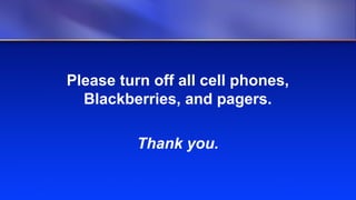 Please turn off all cell phones,
  Blackberries, and pagers.

          Thank you.
 