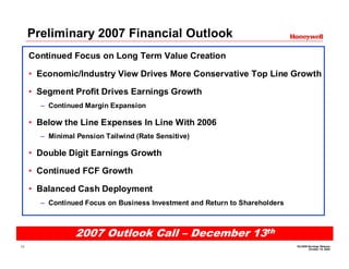 Preliminary 2007 Financial Outlook
     Continued Focus on Long Term Value Creation

     • Economic/Industry View Drives More Conservative Top Line Growth

     • Segment Profit Drives Earnings Growth
       – Continued Margin Expansion

     • Below the Line Expenses In Line With 2006
       – Minimal Pension Tailwind (Rate Sensitive)

     • Double Digit Earnings Growth

     • Continued FCF Growth

     • Balanced Cash Deployment
       – Continued Focus on Business Investment and Return to Shareholders



                 2007 Outlook Call – December 13th
                                                                             3Q 2006 Earnings Release
11
                                                                                     October 19, 2006
 