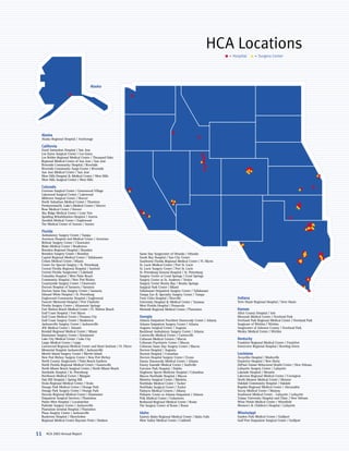 HCA Locations
                                                                                                                              = Hospital      = Surgery Center




                                    Alaska




 Alaska
 Alaska Regional Hospital / Anchorage

 California
 Good Samaritan Hospital / San Jose
 Los Gatos Surgical Center / Los Gatos
 Los Robles Regional Medical Center / Thousand Oaks
 Regional Medical Center of San Jose / San Jose
 Riverside Community Hospital / Riverside
 Riverside Community Surgi-Center / Riverside
 San Jose Medical Center / San Jose
 West Hills Hospital & Medical Center / West Hills
 West Hills Surgical Center / West Hills

 Colorado
 Centrum Surgical Center / Greenwood Village
 Lakewood Surgical Center / Lakewood
 Midtown Surgical Center / Denver
 North Suburban Medical Center / Thornton
 Presbyterian/St. Luke’s Medical Center / Denver
 Rose Medical Center / Denver
 Sky Ridge Medical Center / Lone Tree
 Spalding Rehabilitation Hospital / Aurora
 Swedish Medical Center / Englewood
 The Medical Center of Aurora / Aurora

 Florida
 Ambulatory Surgery Center / Tampa
 Aventura Hospital and Medical Center / Aventura
 Belleair Surgery Center / Clearwater
 Blake Medical Center / Bradenton
 Brandon Regional Hospital / Brandon
 Brandon Surgery Center / Brandon                                    Same Day Surgicenter of Orlando / Orlando
 Capital Regional Medical Center / Tallahassee                       South Bay Hospital / Sun City Center
 Cedars Medical Center / Miami                                       Southwest Florida Regional Medical Center / Ft. Myers
 Center for Special Surgery / St. Petersburg                         St. Lucie Medical Center / Port St. Lucie
 Central Florida Regional Hospital / Sanford                         St. Lucie Surgery Center / Port St. Lucie
 Central Florida Surgicenter / Lakeland                              St. Petersburg General Hospital / St. Petersburg
 Columbia Hospital / West Palm Beach                                 Surgery Center at Coral Springs / Coral Springs
 Community Hospital / New Port Richey                                Surgery Center at St. Andrews / Venice
 Countryside Surgery Center / Clearwater                             Surgery Center Bonita Bay / Bonita Springs
 Doctors Hospital of Sarasota / Sarasota                             Surgical Park Center / Miami
 Doctors Same Day Surgery Center / Sarasota                          Tallahassee Outpatient Surgery Center / Tallahassee
                                                                     Tampa Eye & Specialty Surgery Center / Tampa
 Edward White Hospital / St. Petersburg
                                                                                                                                  Indiana
 Englewood Community Hospital / Englewood                            Twin Cities Hospital / Niceville
                                                                     University Hospital & Medical Center / Taramac
 Fawcett Memorial Hospital / Port Charlotte                                                                                       Terre Haute Regional Hospital / Terre Haute
 Florida Surgery Center / Altamonte Springs                          West Florida Hospital / Pensacola
                                                                                                                                  Kansas
 Fort Walton Beach Medical Center / Ft. Walton Beach                 Westside Regional Medical Center / Plantation
 Gulf Coast Hospital / Fort Myers                                                                                                 Allen County Hospital / Iola
                                                                     Georgia
 Gulf Coast Medical Center / Panama City                                                                                          Menorah Medical Center / Overland Park
 Gulf Coast Surgery Center / Bradenton                                                                                            Overland Park Regional Medical Center / Overland Park
                                                                     Atlanta Outpatient Peachtree Dunwoody Center / Atlanta
 Jacksonville Surgery Center / Jacksonville                                                                                       Surgicare of Wichita / Wichita
                                                                     Atlanta Outpatient Surgery Center / Atlanta
 JFK Medical Center / Atlantis                                                                                                    Surgicenter of Johnson County / Overland Park
                                                                     Augusta Surgical Center / Augusta
 Kendall Regional Medical Center / Miami                                                                                          Wesley Medical Center / Wichita
                                                                     Buckhead Ambulatory Surgery Center / Atlanta
 Kissimmee Surgery Center / Kissimmee                                Cartersville Medical Center / Cartersville
                                                                                                                                  Kentucky
 Lake City Medical Center / Lake City                                Coliseum Medical Centers / Macon
 Largo Medical Center / Largo                                                                                                     Frankfort Regional Medical Center / Frankfort
                                                                     Coliseum Psychiatric Center / Macon
 Lawnwood Regional Medical Center and Heart Institute / Ft. Pierce                                                                Greenview Regional Hospital / Bowling Green
                                                                     Coliseum Same Day Surgery Center / Macon
 Memorial Hospital Jacksonville / Jacksonville                       Doctors Hospital / Augusta
                                                                                                                                  Louisiana
 Merritt Island Surgery Center / Merritt Island                      Doctors Hospital / Columbus
 New Port Richey Surgery Center / New Port Richey                                                                                 Avoyelles Hospital / Marksville
                                                                     Doctors Hospital Surgery Center / Evans
 North County Surgicenter / Palm Beach Gardens                                                                                    Dauterive Hospital / New Iberia
                                                                     Emory Dunwoody Medical Center / Atlanta
 North Florida Regional Medical Center / Gainesville                                                                              DePaul-Tulane Behavioral Health Center / New Orleans
                                                                     Emory Eastside Medical Center / Snellville
 North Miami Beach Surgical Center / North Miami Beach                                                                            Lafayette Surgery Center / Lafayette
                                                                     Fairview Park Hospital / Dublin
 Northside Hospital / St. Petersburg                                                                                              Lakeside Hospital / Metairie
                                                                     Hughston Sports Medicine Hospital / Columbus
 Northwest Medical Center / Margate                                                                                               Lakeview Regional Medical Center / Covington
                                                                     Macon Northside Hospital / Macon
 Oak Hill Hospital / Spring Hill                                                                                                  North Monroe Medical Center / Monroe
                                                                     Marietta Surgical Center / Marietta
 Ocala Regional Medical Center / Ocala                                                                                            Oakdale Community Hospital / Oakdale
                                                                     Northlake Medical Center / Tucker
 Orange Park Medical Center / Orange Park                                                                                         Rapides Regional Medical Center / Alexandria
                                                                     Northlake Surgical Center / Tucker
 Orange Park Surgery Center / Orange Park                                                                                         Savoy Medical Center / Mamou
                                                                     Palmyra Medical Centers / Albany
 Osceola Regional Medical Center / Kissimmee                                                                                      Southwest Medical Center - Lafayette / Lafayette
                                                                     Pediatric Center at Atlanta Outpatient / Atlanta
 Outpatient Surgical Services / Plantation                                                                                        Tulane University Hospital and Clinic / New Orleans
                                                                     Polk Medical Center / Cedartown
 Palms West Hospital / Loxahatchee                                                                                                Winn Parish Medical Center / Winnfield
                                                                     Redmond Regional Medical Center / Rome
                                                                                                                                  Women’s & Children’s Hospital / Lafayette
 Parkside Surgery Center / Jacksonville                              The Surgery Center of Rome / Rome
 Plantation General Hospital / Plantation
                                                                                                                                  Mississippi
                                                                     Idaho
 Plaza Surgery Center / Jacksonville
 Raulerson Hospital / Okeechobee                                                                                                  Garden Park Medical Center / Gulfport
                                                                     Eastern Idaho Regional Medical Center / Idaho Falls
 Regional Medical Center Bayonet Point / Hudson                                                                                   Gulf Port Outpatient Surgical Center / Gulfport
                                                                     West Valley Medical Center / Caldwell


     HCA 2003 Annual Report
11
 