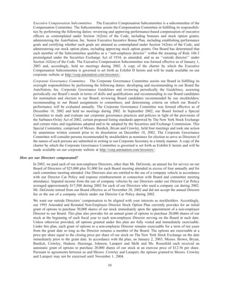 Executive Compensation Subcommittee. The Executive Compensation Subcommittee is a subcommittee of the
       Compensation Committee. The Subcommittee assists the Compensation Committee in fulﬁlling its responsibili-
       ties by performing the following duties: reviewing and approving performance-based compensation of executive
       ofﬁcers as contemplated under Section 162(m) of the Code, including bonuses and stock option grants;
       administering the AutoNation, Inc. Senior Executive Incentive Bonus Plan, including establishing performance
       goals and certifying whether such goals are attained as contemplated under Section 162(m) of the Code; and
       administering our stock option plans, including approving stock option grants. Our Board has determined that
       each member of the Subcommittee qualiﬁes as a ‘‘non-employee director’’ within the meaning of Rule 16b-3
       promulgated under the Securities Exchange Act of 1934, as amended, and as an ‘‘outside director’’ under
       Section 162(m) of the Code. The Executive Compensation Subcommittee was formed effective as of January 1,
       2003 and, accordingly, held no meetings during 2002. A copy of the charter by which the Executive
       Compensation Subcommittee is governed is set forth as Exhibit D hereto and will be made available on our
       corporate website at http://corp.autonation.com/investors/.
       Corporate Governance Committee. The Corporate Governance Committee assists our Board in fulﬁlling its
       oversight responsibilities by performing the following duties: developing and recommending to our Board the
       AutoNation, Inc. Corporate Governance Guidelines and reviewing periodically the Guidelines; assessing
       periodically our Board’s needs in terms of skills and qualiﬁcations and recommending to our Board candidates
       for nomination and election to our Board; reviewing Board candidates recommended by our stockholders;
       recommending to our Board assignments to committees; and determining criteria on which our Board’s
       performance will be evaluated annually. The Corporate Governance Committee was formed effective as of
       December 18, 2002 and held no meetings during 2002. In September 2002, our Board formed a Special
       Committee to study and evaluate our corporate governance practices and policies in light of the provisions of
       the Sarbanes-Oxley Act of 2002, certain proposed listing standards approved by The New York Stock Exchange
       and certain rules and regulations adopted and to be adopted by the Securities and Exchange Commission. This
       Special Committee, comprised of Messrs. Burdick, Bryan and Crowley, held four meetings and took one action
       by unanimous written consent prior to its dissolution on December 18, 2002. The Corporate Governance
       Committee will consider persons recommended by stockholders as nominees for election to serve as Directors if
       the names of such persons are submitted in writing to our Corporate Secretary in a timely manner. A copy of the
       charter by which the Corporate Governance Committee is governed is set forth as Exhibit E hereto and will be
       made available on our corporate website at http://corp.autonation.com/investors/.

How are our Directors compensated?
       In 2002, we paid each of our non-employee Directors, other than Mr. DeGroote, an annual fee for service on our
       Board of Directors of $25,000 plus $1,000 for each Board meeting attended in excess of four annually and for
       each committee meeting attended. Our Directors also are entitled to the use of a company vehicle in accordance
       with our Director Car Policy and expense reimbursement in connection with Board and committee meeting
       attendance. Imputed income from the use of company vehicles by our Directors under our Director Car Policy
       averaged approximately $17,500 during 2002 for each of our Directors who used a company car during 2002.
       Mr. DeGroote retired from our Board effective as of November 20, 2002 and did not accept the annual Director
       fee or the use of a company vehicle under our Director Car Policy during 2002.
       We want our outside Directors’ compensation to be aligned with your interests as stockholders. Accordingly,
       our 1995 Amended and Restated Non-Employee Director Stock Option Plan currently provides for an initial
       grant of options to purchase 50,000 shares of our stock immediately upon the appointment of a non-employee
       Director to our Board. This plan also provides for an annual grant of options to purchase 20,000 shares of our
       stock at the beginning of each ﬁscal year to each non-employee Director serving on the Board at such date.
       Unless otherwise provided, all options granted under this plan are fully vested and immediately exercisable.
       Under this plan, each grant of options to a non-employee Director remains exercisable for a term of ten years
       from the grant date so long as the Director remains a member of the Board. The options are exercisable at a
       price per share equal to the closing price per share of our stock on The New York Stock Exchange on the date
       immediately prior to the grant date. In accordance with the plan, on January 2, 2003, Messrs. Brown, Bryan,
       Burdick, Crowley, Hudson, Huizenga, Johnson, Lampert and Melk and Ms. Rosenfeld each received an
       automatic grant of options to purchase 20,000 shares of our stock at an exercise price of $12.56 per share.
       Pursuant to agreements between us and Messrs. Crowley and Lampert, the options granted to Messrs. Crowley
       and Lampert may not be exercised until November 1, 2004.

                                                        10
 