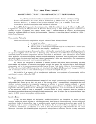 EXECUTIVE COMPENSATION
               COMPENSATION COMMITTEE REPORT ON EXECUTIVE COMPENSATION

                  The following statement made by our Compensation Committee does not constitute soliciting
         material and should not be deemed ﬁled or incorporated by reference into any ﬁling under the
         Securities Act of 1933, as amended, or the Securities Exchange Act of 1934, as amended, except to the
         extent that we speciﬁcally incorporate such statement by reference.
         During 2002, the Compensation Committee consisted of J.P. Bryan (Chair), George D. Johnson, Jr., Edward S.
Lampert (since January 29, 2002) and Irene B. Rosenfeld. Since January 1, 2003, the Compensation Committee has
consisted of Edward S. Lampert (Chair), Robert J. Brown, George D. Johnson and Irene B. Rosenfeld. A written charter
adopted by the Board of Directors governs the Compensation Committee. A copy of the charter is set forth on Exhibit C
to this Proxy Statement.

Compensation Philosophy
         AutoNation’s executive compensation program consists of three primary elements:
                                )   an annual base salary;
                                )   a performance-based annual bonus; and
                                )   periodic grants of stock options designed to align the executive ofﬁcer’s interest with
                                    the interests of the company’s stockholders.
         The compensation program for executive ofﬁcers is designed to attract and retain highly-skilled executives who
are key to our long term success. We strive to effectively serve AutoNation’s stockholders’ best interests by aligning a
signiﬁcant portion of incentive compensation with the achievement of AutoNation’s goals and increases in stockholder
value. We review executive compensation annually and make appropriate adjustments based on AutoNation’s perform-
ance, achievement of predetermined goals, and changes in an executive’s duties and responsibilities. The compensation
of other AutoNation employees is based on a similar philosophy.
         We consider the anticipated tax treatment of various payments and beneﬁts when determining executive
compensation and administer the executive compensation program in a manner that maximizes the tax deductibility of
compensation paid to the company’s executives under Internal Revenue Code Section 162(m) to the extent practicable.
We believe, however, that AutoNation’s priority is to attract and retain highly-skilled executives to manage AutoNation
and, in some cases, the loss of a tax deduction may be necessary to accomplish that goal.
        The following is a summary of the considerations underlying each component of compensation paid to
AutoNation’s executive ofﬁcers for 2002.

Base Salary
          We approve and recommend to the Board of Directors base salaries for AutoNation’s executive ofﬁcers annually
and consider such factors as: the level and scope of the executive ofﬁcer’s responsibilities; compensation levels of
similarly positioned executives in comparable companies, as reﬂected in a market analysis conducted by outside
compensation consultants; the performance of the particular business area or function for which the executive ofﬁcer is
responsible; and certain qualitative factors reﬂecting the individual performance of the executive ofﬁcers. We attempt to
set the annual base salary for each of AutoNation’s executive ofﬁcers at a level competitive with such salaries at
comparable companies to attract and retain a high quality management team. We believe that the executive ofﬁcers’ base
salaries for 2002 were set in accordance with this policy.

Incentive Bonus
         In 2002, the Board adopted, and AutoNation’s stockholders approved, the AutoNation, Inc. Senior Executive
Incentive Bonus Plan, which provides for a performance-based bonus program for certain senior executive ofﬁcers of
AutoNation. Under the terms of the plan, we establish speciﬁc annual performance goals and set target awards for
participants, each of whom is selected based on the likelihood that he or she will have a signiﬁcant impact on
AutoNation’s performance. Our objective is to create a direct link between pay and performance for our senior
executives. Participants selected with respect to one particular plan year are not assured of selection as to any subsequent

                                                            14
 