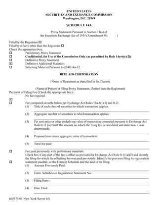 UNITED STATES
                             SECURITIES AND EXCHANGE COMMISSION
                                      Washington, D.C. 20549

                                               SCHEDULE 14A
                                Proxy Statement Pursuant to Section 14(a) of
                        the Securities Exchange Act of 1934 (Amendment No.               )

Filed by the Registrant ⌧
Filed by a Party other than the Registrant
Check the appropriate box:
             Preliminary Proxy Statement
             Confidential, for Use of the Commission Only (as permitted by Rule 14a-6(e)(2))
             Definitive Proxy Statement
⌧            Definitive Additional Materials
             Soliciting Material Pursuant to §240.14a-12

                                          RITE AID CORPORATION

                                   (Name of Registrant as Specified In Its Charter)

                    (Name of Person(s) Filing Proxy Statement, if other than the Registrant)
Payment of Filing Fee (Check the appropriate box):
            No fee required.
⌧
            Fee computed on table below per Exchange Act Rules 14a-6(i)(1) and 0-11.
            (1)    Title of each class of securities to which transaction applies:

            (2)    Aggregate number of securities to which transaction applies:

            (3)    Per unit price or other underlying value of transaction computed pursuant to Exchange Act
                   Rule 0-11 (set forth the amount on which the filing fee is calculated and state how it was
                   determined):

            (4)    Proposed maximum aggregate value of transaction:

            (5)    Total fee paid:

            Fee paid previously with preliminary materials.
            Check box if any part of the fee is offset as provided by Exchange Act Rule 0-11(a)(2) and identify
            the filing for which the offsetting fee was paid previously. Identify the previous filing by registration
            statement number, or the Form or Schedule and the date of its filing.
            (1)     Amount Previously Paid:

            (2)    Form, Schedule or Registration Statement No.:

            (3)    Filing Party:

            (4)    Date Filed:


695575.01-New York Server 6A
 