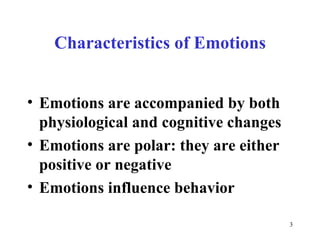 Characteristics of Emotions Emotions are accompanied by both physiological and cognitive changes  Emotions are polar: they are either positive or negative  Emotions influence behavior   