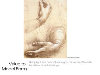 Leonardo da Vinci.


             Using light and dark values to give the sense of form to
  Value to   two-dimensional drawings.
Model Form
 