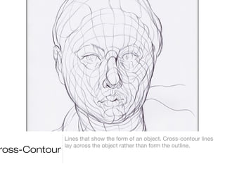 Lines that show the form of an object. Cross-contour lines
               lay across the object rather than form the outline.
ross-Contour
 