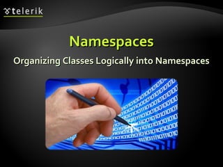 NamespacesNamespaces
Organizing Classes Logically into NamespacesOrganizing Classes Logically into Namespaces
 