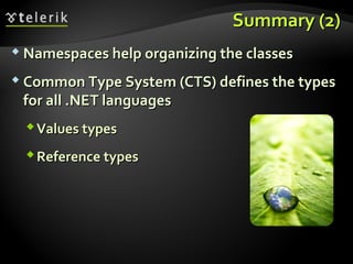 Summary (2)Summary (2)
 Namespaces help organizing the classesNamespaces help organizing the classes
 Common Type System (CTS) defines the typesCommon Type System (CTS) defines the types
for all .NET languagesfor all .NET languages
Values typesValues types
Reference typesReference types
 