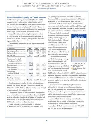 M A N A G E M E N T ’ S D I S C U S S I O N A N D A N A LY S I S
                                 F I N A N C I A L C O N D I T I O N A N D R E S U LT S O F OP E R A T I O N S
                        OF
                                                                 Ball Corporation and Subsidiaries




                                                                                       cash and temporary investments increased by $57.5 million.
Financial Condition, Liquidity and Capital Resources
                                                                                       Consolidated debt-to-total capitalization increased to 67.4 percent
Cash ﬂows from operating activities were $320.8 million in 2001
                                                                                       at December 31, 2001, from 62 percent at year end 2000.
compared to $176.5 million in 2000 and $306 million in 1999.
                                                                                       Capitalization, which we deﬁne as the total of debt, minority
The increase in 2001 from 2000 was due to planned inventory reduc-
                                                                                       interests and shareholders’ equity, decreased during 2001 due largely
tions and lower accounts receivable, partially offset by a decrease in
                                                                                       to the charges taken in June and December for business consolida-
accounts payable. The decrease in 2000 from 1999 was primarily the
                                                                                       tion activities as well as our repurchase of company common shares.
result of higher accounts receivable and inventory balances.
                                                                                       At December 31, 2001, approximately
   Free cash ﬂow is the cash remaining from operations reduced
                                                                                                                                     AVERAGE DEBT LEVELS
                                                                                       $596 million was available under the                AND AVERAGE
by capital spending. We focus on increasing free cash ﬂow as an
                                                                                                                                        BORROWING RATES
                                                                                       revolving credit facility portion of
element in our effort to achieve our primary objective of maximiz-




                                                                                                                                                   1,396
                                                                                       the Senior Credit Facility. Ball Asia
ing shareholder value.




                                                                                                                                                             1,261
                                                                                                                                                                     1,205
                                                                                       Paciﬁc Holdings Limited and its




                                                                                                                                         1,070
   The consolidated statements of our cash ﬂows are summarized
                                                                                       consolidated subsidiaries had non-
as follows:




                                                                                                                                       810
                                                                                       recourse short-term uncommitted




                                                                                                                                                 7.7
                                                                                                                                                           7.5
                                                                                                                                    7.3




                                                                                                                                                                 7.3
($ in millions)                                     2001      2000      1999




                                                                                                                                  6.6
                                                                                       credit facilities of approximately
Operating cash ﬂows . . . . . . . .             $ 320.8 $ 176.5 $ 306.0
                                                                                       $87 million at the end of the year, of
Capital spending . . . . . . . . . . .            (68.5)  (98.7)  (107.0)
                                                                                       which $48 million was outstanding.
Free cash ﬂow . . . . . . . . . . . . . .           252.3      77.8      199.0
                                                                                          A receivables sales agreement
                                                                                       provides for the ongoing, revolving
Acquisitions of previously
  leased assets and a PET                                                              sale of a designated pool of trade
  manufacturing business . . . . .                  (77.9)       –n         –n                                                       97 98 99 00 01
                                                                                       accounts receivable of Ball’s U.S.
Debt repayments . . . . . . . . . . .               (62.3)     (48.0)    (151.1)                                                      Average Debt Levels
                                                                                       packaging operations, up to $125 mil-          ($ in millions)
Share repurchases,
                                                                                                                                      Average Borrowing Rates
                                                                                       lion. Net funds received from the sale
  net of issuances . . . . . . . . . . .             (53.8)    (60.9)     (35.5)                                                      (percent)
                                                                                       of the accounts receivable totaled
Common and
                                                                                       $122.5 million at December 31, 2001 and 2000, and are reﬂected as
  preferred dividends . . . . . . . .                (20.4)    (21.6)     (22.5)
Other . . . . . . . . . . . . . . . . . . . .         19.6      42.5       11.9        a reduction of accounts receivable in the consolidated balance sheet.
                                                                                       In November 2001 we amended the restrictions in our ﬁnancing
Net change in cash and
  temporary investments . . . . .               $    57.5 $ (10.2) $        1.8        agreements to allow for the sale of up to $200 million of designated
                                                                                       accounts receivable.
   Capital expenditures, excluding the effects of business acquisi-
                                                                                          The company was not in default of any loan agreement
tions and lease buyouts, were $68.5 million, $98.7 million and
                                                                                       at December 31, 2001, and has met all payment obligations.
$107 million in 2001, 2000 and 1999, respectively, and are expected
                                                                                       The U.S. note agreements, bank credit agreement and industrial
to be approximately $130 million in 2002.
                                                                                       development revenue bond agreements contain certain restrictions
    Cash payments required for debt maturities and rental payments
                                                                                       relating to dividends, investments, ﬁnancial ratios, guarantees and
under noncancellable operating leases in effect at December 31, 2001,
                                                                                       the incurrence of additional indebtedness.
are $97.6 million, $109.7 million, $114.7 million, $15.4 million and
                                                                                          Additional details about the company’s receivables sales
$488.3 million for the years 2002 through 2006, respectively, and
                                                                                       agreement and debt are available in Notes 5 and 9, respectively,
$268.6 million combined for all years thereafter.
                                                                                       accompanying the consolidated ﬁnancial statements.
    Debt at December 31, 2001, decreased $73.2 million to
                                                                                          Annual cash dividends paid on common stock in 2001, 2000
$1,064.1 million from $1,137.3 million at year end 2000, while
                                                                                       and 1999 were 30 cents per share each year.




                                                                                  16
 
