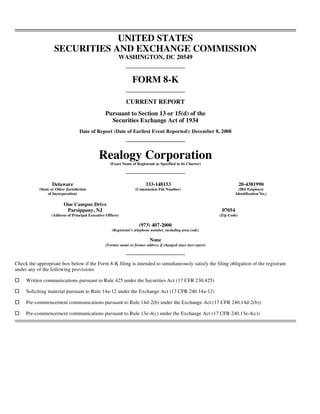 UNITED STATES
                   SECURITIES AND EXCHANGE COMMISSION
                                                         WASHINGTON, DC 20549


                                                                  FORM 8-K

                                                              CURRENT REPORT
                                                  Pursuant to Section 13 or 15(d) of the
                                                    Securities Exchange Act of 1934
                                   Date of Report (Date of Earliest Event Reported): December 8, 2008




                                              Realogy Corporation
                                                    (Exact Name of Registrant as Specified in its Charter)




                  Delaware                                                333-148153                                          20-4381990
           (State or Other Jurisdiction                            (Commission File Number)                                 (IRS Employer
                of Incorporation)                                                                                         Identification No.)

                         One Campus Drive
                          Parsippany, NJ                                                                          07054
                  (Address of Principal Executive Offices)                                                       (Zip Code)

                                                                      (973) 407-2000
                                                     (Registrant’s telephone number, including area code)

                                                                            None
                                                  (Former name or former address if changed since last report)



Check the appropriate box below if the Form 8-K filing is intended to simultaneously satisfy the filing obligation of the registrant
under any of the following provisions:

     Written communications pursuant to Rule 425 under the Securities Act (17 CFR 230.425)

     Soliciting material pursuant to Rule 14a-12 under the Exchange Act (17 CFR 240.14a-12)

     Pre-commencement communications pursuant to Rule 14d-2(b) under the Exchange Act (17 CFR 240.14d-2(b))

     Pre-commencement communications pursuant to Rule 13e-4(c) under the Exchange Act (17 CFR 240.13e-4(c))
 