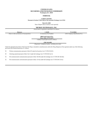 UNITED STATES
                                                        SECURITIES AND EXCHANGE COMMISSION
                                                                        Washington, D.C. 20549

                                                                              FORM 8-K
                                                                       CURRENT REPORT
                                               Pursuant to Section 13 OR 15(d) of The Securities Exchange Act of 1934

                                                                            March 20, 2008
                                                             Date of Report (date of earliest event reported)

                                                               MICRON TECHNOLOGY, INC.
                                                           (Exact name of registrant as specified in its charter)

                         Delaware                                              1-10658                                               75-1618004
       (State or other jurisdiction of incorporation)                   (Commission File Number)                           (I.R.S. Employer Identification No.)

                                                                       8000 South Federal Way
                                                                       Boise, Idaho 83716-9632
                                                                 (Address of principal executive offices)

                                                                               (208) 368-4000
                                                            (Registrant’s telephone number, including area code)

Check the appropriate box below if the Form 8-K filing is intended to simultaneously satisfy the filing obligation of the registrant under any of the following
provisions (see General Instruction A.2. below):

¨       Written communications pursuant to Rule 425 under the Securities Act (17 CFR 230.425)

¨       Soliciting material pursuant to Rule 14a-12 under the Exchange Act (17 CFR 240.14a-12)

¨       Pre-commencement communications pursuant to Rule 14d-2(b) under the Exchange Act (17 CFR 240.14d-2(b))

¨       Pre-commencement communications pursuant to Rule 13e-4(c) under the Exchange Act (17 CFR 240.13e-4c))
 