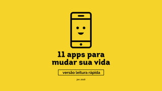 11 apps para
mudar sua vida
jan. 2016
versão leitura rápida
 