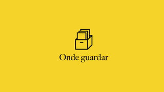 Onde guardar
 