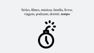 Séries, ﬁlmes, músicas, família, livros,
viagens, podcasts, dormir, tempo
 