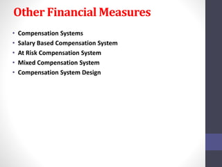 Other Financial Measures 
• Compensation Systems 
• Salary Based Compensation System 
• At Risk Compensation System 
• Mixed Compensation System 
• Compensation System Design 
 