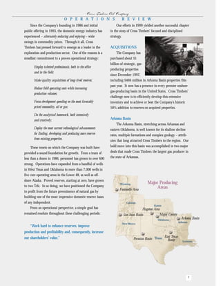Cr oss Tim b er s O il C om pan y
                                 OPERATIONS                                       REVIEW
    Since the Company’s founding in 1986 and initial                       Our efforts in 1999 yielded another successful chapter
public offering in 1993, the domestic energy industry has             in the story of Cross Timbers’ focused and disciplined
experienced – alternately enduring and enjoying – wide                strategy.
swings in commodity prices. Through it all, Cross
                                                                      ACQUISITIONS
Timbers has pressed forward to emerge as a leader in the
exploration and production sector. One of the reasons is a                The Company has
steadfast commitment to a proven operational strategy:                purchased about $1
                                                                      billion of strategic, gas-
       Employ talented professionals, both in the office
                                                                      producing properties
       and in the field;
                                                                      since December 1997,
       Make quality acquisitions of long-lived reserves;              including $466 million in Arkoma Basin properties this
                                                                      past year. It now has a presence in every premier onshore
       Reduce field operating costs while increasing
                                                                      gas-producing basin in the United States. Cross Timbers’
       production volumes;
                                                                      challenge now is to efficiently develop this extensive
       Focus development spending on the most favorably               inventory and to achieve or beat the Company’s historic
       priced commodity, oil or gas;                                  50% addition to reserves on acquired properties.
       Do the analytical homework, both intensively
                                                                      Arkoma Basin
       and creatively;
                                                                           The Arkoma Basin, stretching across Arkansas and
       Deploy the most current technological advancements             eastern Oklahoma, is well known for its shallow decline
       for finding, developing and producing more reserves            rates, multiple formations and complex geology – attrib-
       from existing properties.
                                                                      utes that long attracted Cross Timbers to the region. Our
                                                                      bold move into this basin was accomplished in two major
     These tenets on which the Company was built have
                                                                      deals that made Cross Timbers the largest gas producer in
provided a sound foundation for growth. From a team of
                                                                      the state of Arkansas.
less than a dozen in 1986, personnel has grown to over 600
strong. Operations have expanded from a handful of wells
in West Texas and Oklahoma to more than 7,000 wells in
five core operating areas in the Lower 48, as well as off-
shore Alaska. Proved reserves, starting at zero, have grown
                                                                                                   Major Producing
to two Tcfe. In so doing, we have positioned the Company                                                Areas
                                                                             Fontenelle Area
to profit from the future preeminence of natural gas by
building one of the most impressive domestic reserve bases
of any independent.
     From an operational perspective, a simple goal has                                         Hugoton Area
remained resolute throughout these challenging periods:                                                     Major County
                                                                                  San Juan Basin
                                                                                                                            Arkoma Basin

    “Work hard to enhance reserves, improve
production and profitability and, consequently, increase
                                                                                                               East Texas
our shareholders’ value.”                                                                Permian Basin           Basin




                                                                                                                                7
 
