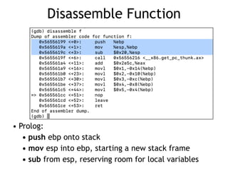 Disassemble Function
• Prolog:


• push ebp onto stack


• mov esp into ebp, starting a new stack frame


• sub from esp, reserving room for local variables
 