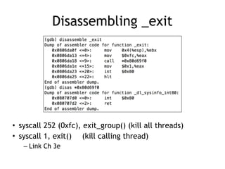 Disassembling _exit
• syscall 252 (0xfc), exit_group() (kill all threads)
• syscall 1, exit() (kill calling thread)
– Link Ch 3e
 